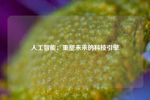 人工智能：重塑未来的科技引擎