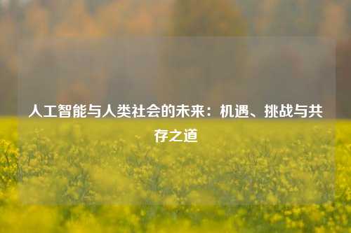 人工智能与人类社会的未来：机遇、挑战与共存之道
