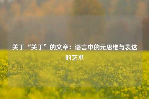 关于“关于”的文章：语言中的元思维与表达的艺术
