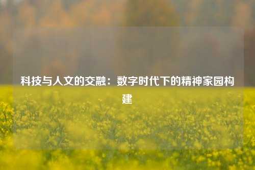 科技与人文的交融：数字时代下的精神家园构建