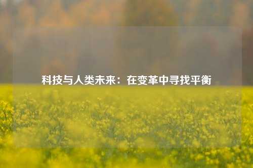 科技与人类未来：在变革中寻找平衡