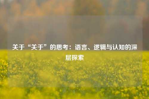 关于“关于”的思考：语言、逻辑与认知的深层探索